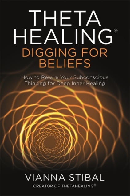 ThetaHealing¿: Digging for Beliefs - How to Rewire Your Subconscious Thinking for Deep Inner Healing