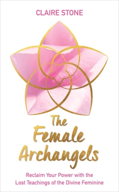 The Female Archangels - Reclaim Your Power with the Lost Teachings of the Divine Feminine