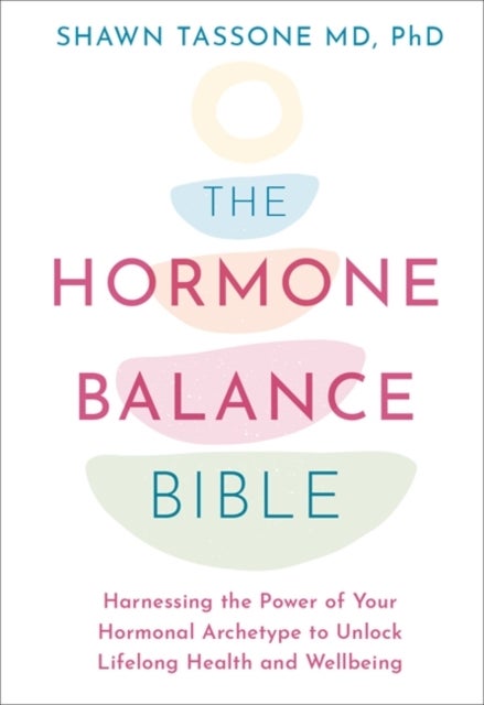 The Hormone Balance Bible - Harnessing the Power of Your Hormonal Archetype to Unlock Lifelong Health and Wellbeing