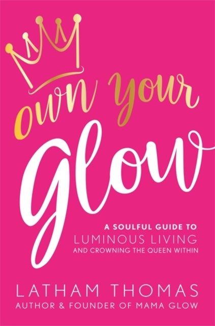 Own Your Glow - A Soulful Guide to Luminous Living and Crowning the Queen Within