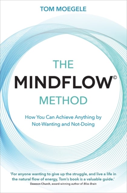 The MINDFLOW¿ Method - How You Can Achieve Anything by Not-Wanting and Not-Doing