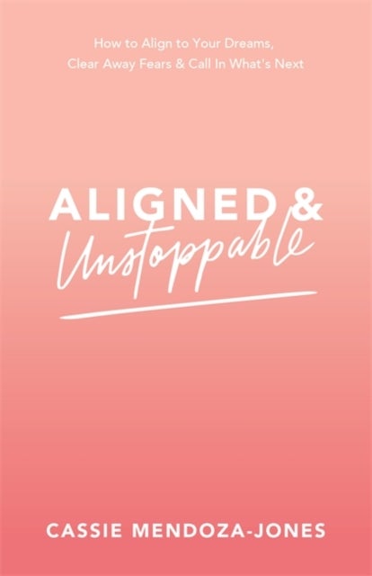Aligned and Unstoppable - How to Align with Your Dreams, Clear Away Fears and Call in What’s Next