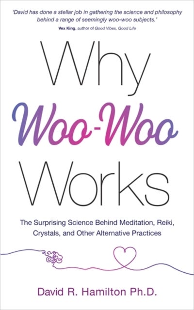 Why Woo-Woo Works - The Surprising Science Behind Meditation, Reiki, Crystals, and Other Alternative Practices