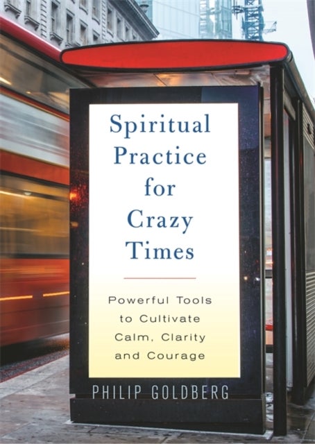Spiritual Practice for Crazy Times - Powerful Tools to Cultivate Calm, Clarity and Courage