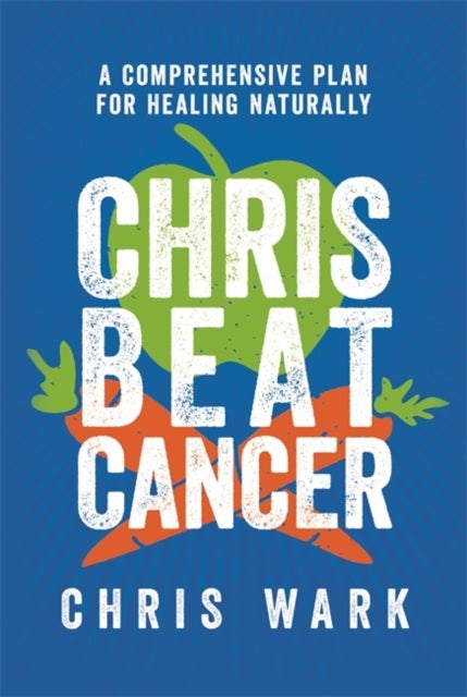 Chris Beat Cancer - A Comprehensive Plan for Healing Naturally