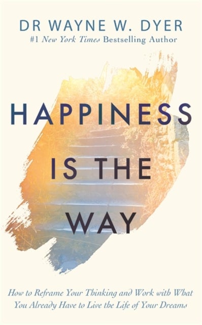 Happiness Is the Way - How to Reframe Your Thinking and Work with What You Already Have to Live the Life of Your Dreams