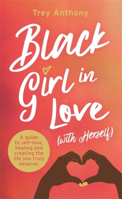 Black Girl In Love (with Herself) - A Guide to Self-Love, Healing and Creating the Life You Truly Deserve