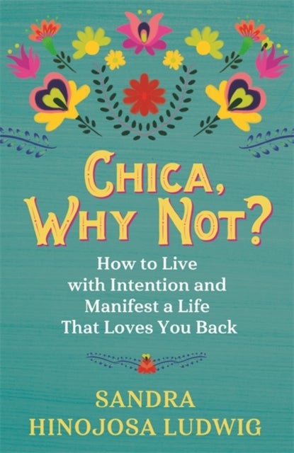 Chica, Why Not? - How to Live with Intention and Manifest a Life That Loves You Back