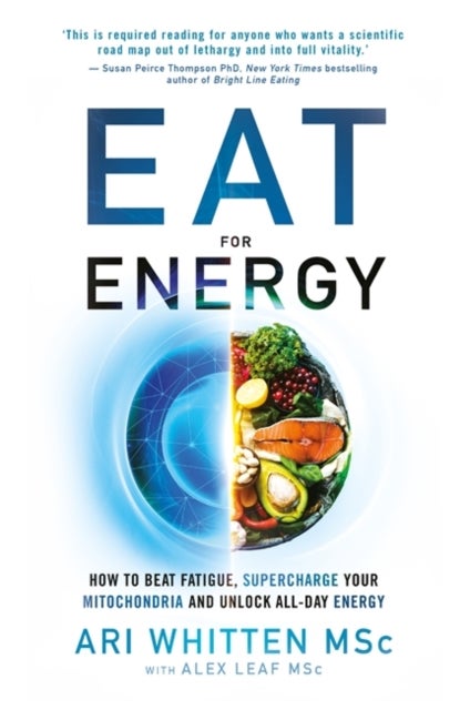 Eat for Energy - How to Beat Fatigue, Supercharge Your Mitochondria, and Unlock All-Day Energy