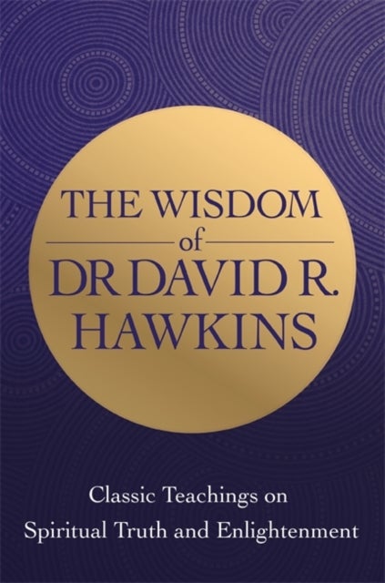 The Wisdom of Dr. David R. Hawkins - Classic Teachings on Spiritual Truth and Enlightenment