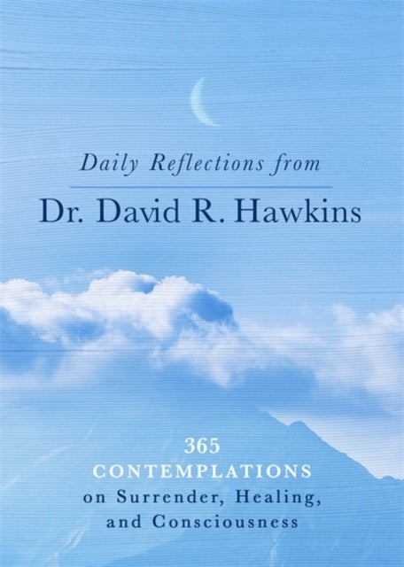 Daily Reflections from Dr. David R. Hawkins - 365 Contemplations on Surrender, Healing and Consciousness