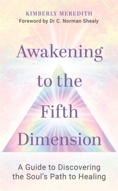 Awakening to the Fifth Dimension - A Guide&nbsp;to&nbsp;Discovering&nbsp;the&nbsp;Soul’s Path&nbsp;to&nbsp;Healing