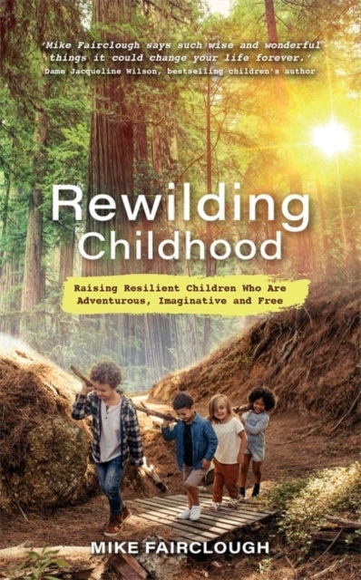 Rewilding Childhood - Raising Resilient Children Who Are Adventurous, Imaginative and Free