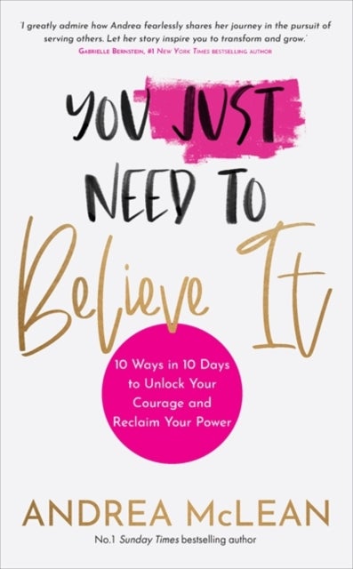 You Just Need to Believe It - 10 Ways in 10 Days to Unlock Your Courage and Reclaim Your Power