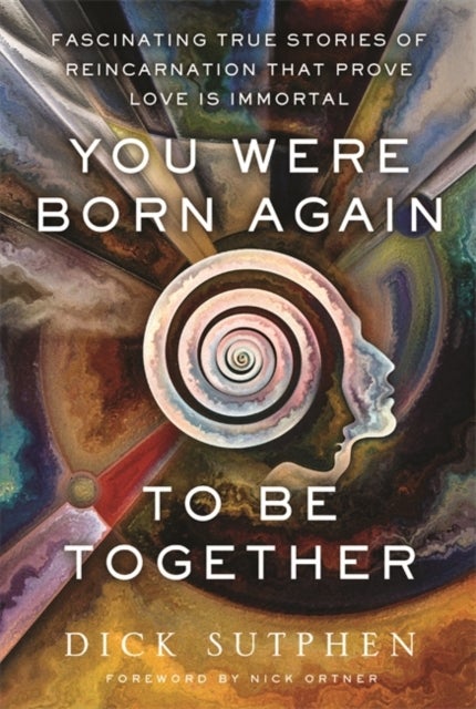 You Were Born Again to Be Together - Fascinating True Stories of Reincarnation That Prove Love Is Immortal