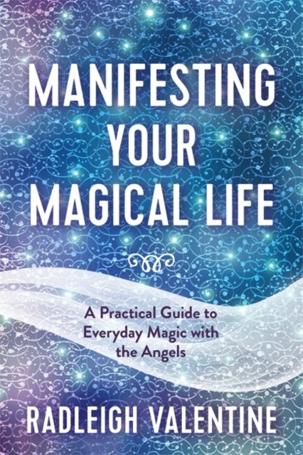 Manifesting Your Magical Life - A Practical Guide to Everyday Magic with the Angels