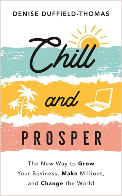 Chill and Prosper - The New Way to Grow Your Business, Make Millions, and Change the World
