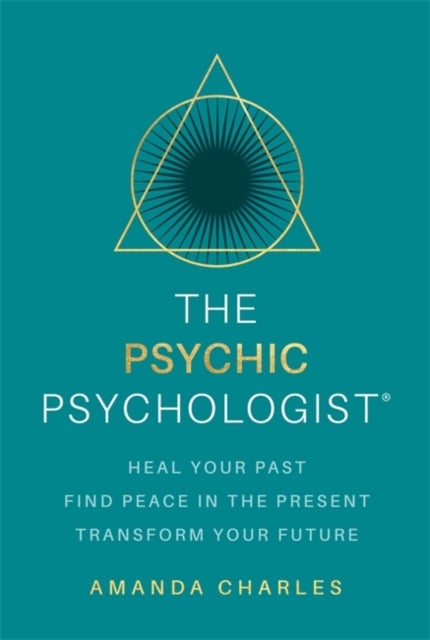 The Psychic Psychologist - Heal Your Past, Find Peace in the Present, Transform Your Future