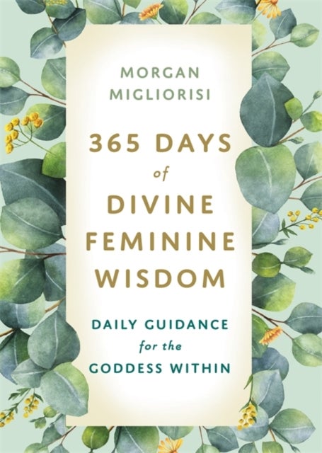 365 Days of Divine Feminine Wisdom - Daily Guidance for the Goddess Within