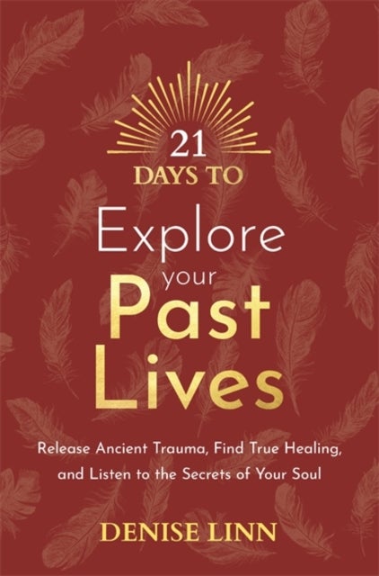 21 Days to Explore Your Past Lives - Release Ancient Trauma, Find True Healing, and Listen to the Secrets of Your Soul