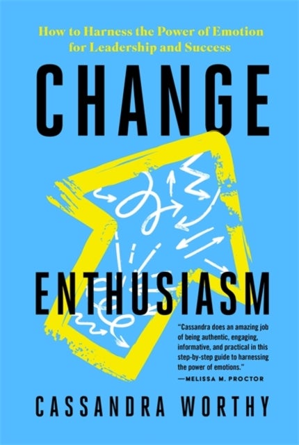 Change Enthusiasm - How to Harness the Power of Emotion for Leadership and Success