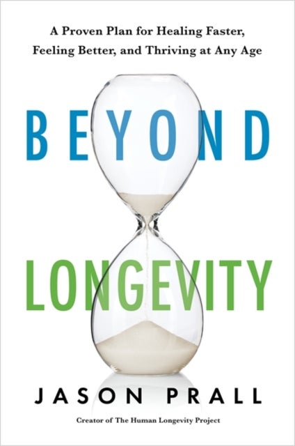 Beyond Longevity - A Proven Plan for Healing Faster, Feeling Better and Thriving at Any Age
