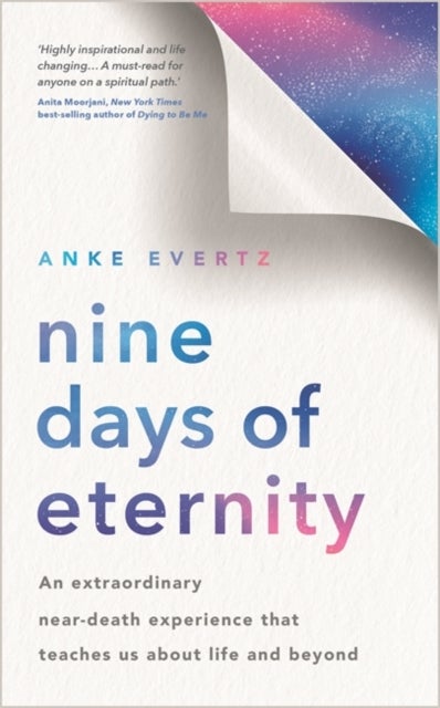 Nine Days of Eternity - An Extraordinary Near-Death Experience That Teaches Us About Life and Beyond