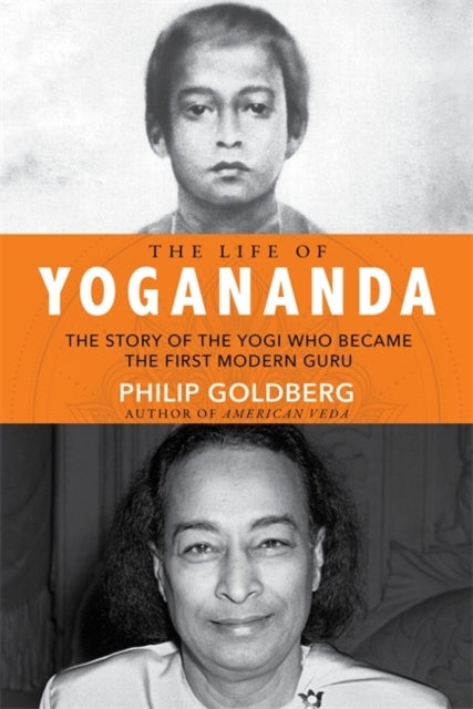 The Life of Yogananda - The Story of the Yogi Who Became the First Modern Guru