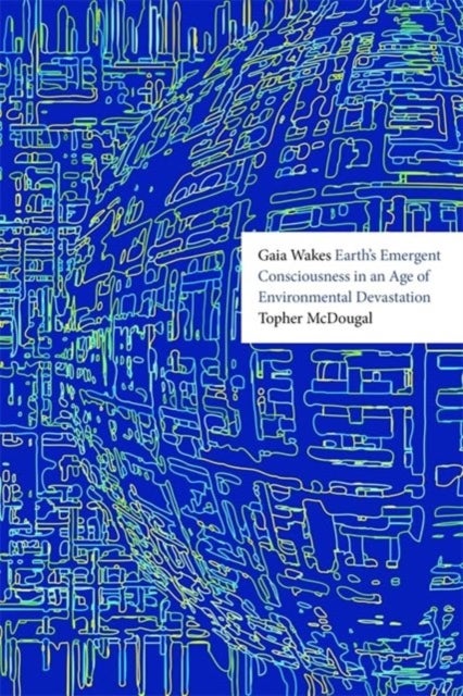 Gaia Wakes - Earth’s Emergent Consciousness in an Age of Environmental Devastation