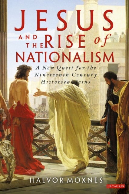 Jesus and the Rise of Nationalism - A New Quest for the Nineteenth Century Historical Jesus