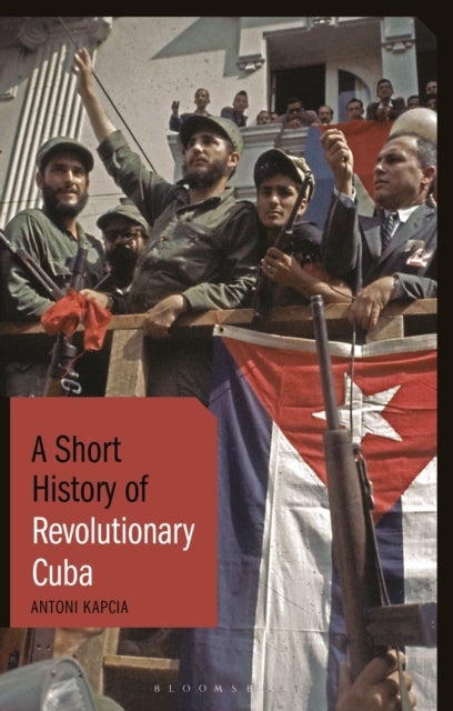A Short History of Revolutionary Cuba - Revolution, Power, Authority and the State from 1959 to the Present Day