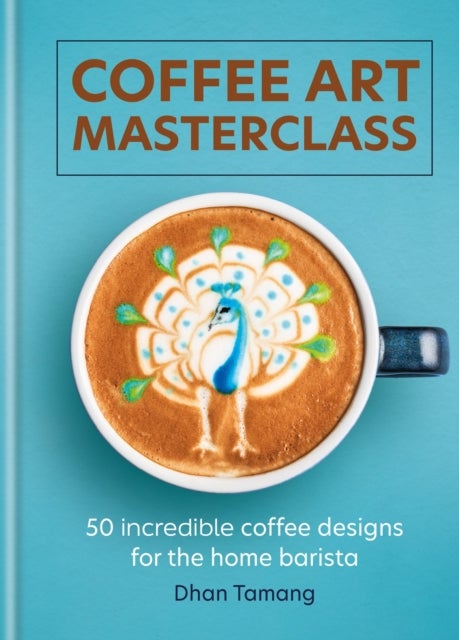 Coffee Art Masterclass - 50 incredible coffee designs for the home barista