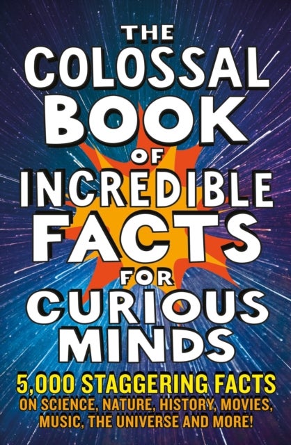 The Colossal Book of Incredible Facts for Curious Minds - 5,000 staggering facts on science, nature, history, movies, music, the universe and more!