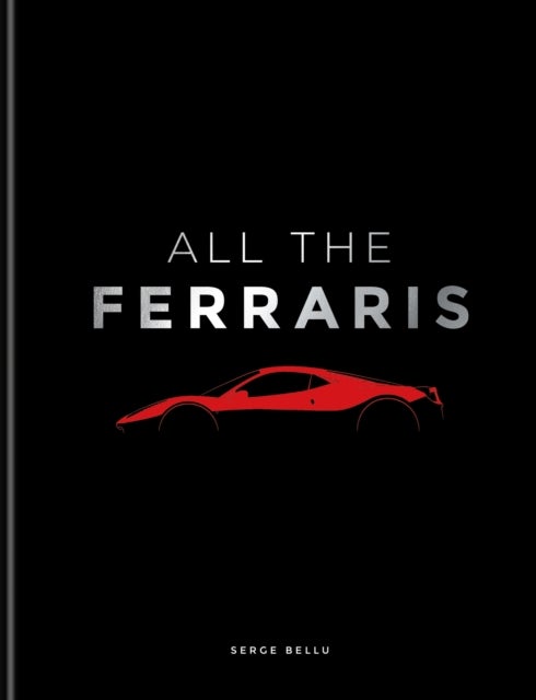 All The Ferraris - The Ferrari Bible: A Complete Guide to Over 600 Models