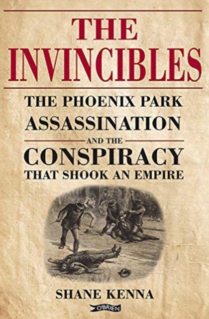 The Invincibles - The Phoenix Park Assassinations and the Conspiracy that Shook an Empire