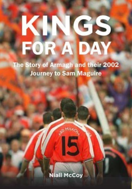Kings for a Day - The Story of Armagh and their 2002 Journey to Sam Maguire