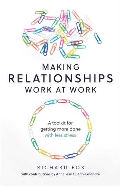 Making Relationships Work at Work - A toolkit for getting more done with less stress