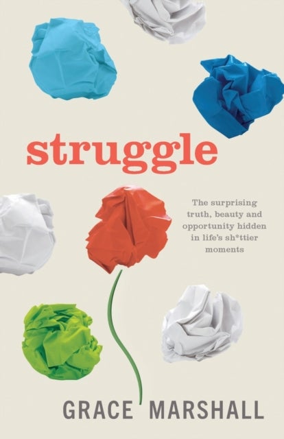 Struggle - The surprising truth, beauty and opportunity hidden in life’s sh*ttier moments