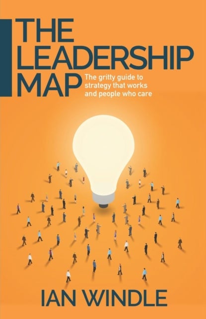The Leadership Map - The gritty guide to strategy that works and people who care