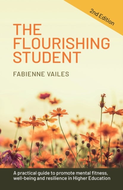 The Flourishing Student - 2nd edition - A practical guide to promote mental fitness, wellbeing and resilience in Higher Education