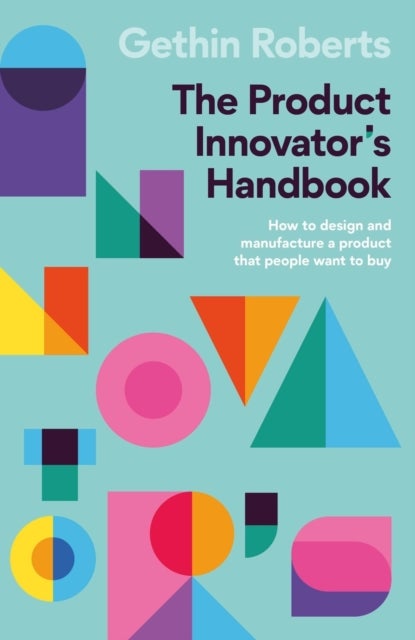 The Product Innovator’s Handbook - How to design and manufacture a product that people want to buy