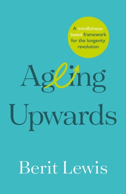 Ageing Upwards - A mindfulness-based framework for the longevity revolution