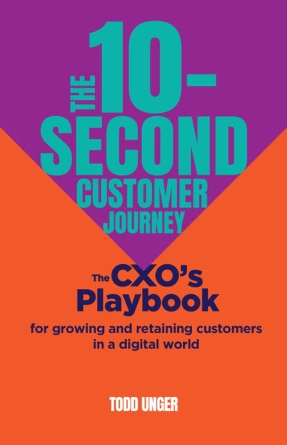 The 10-Second Customer Journey - The CXO’s playbook for growing and retaining customers in a digital world