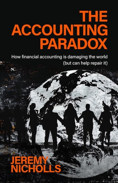 The Accounting Paradox - How financial accounting is damaging the world (but can help repair it)