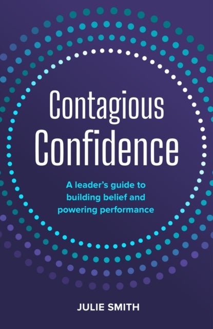 Contagious Confidence - A leader’s guide to building belief and powering performance
