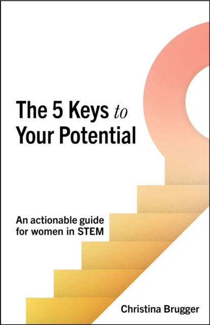 The 5 Keys to Your Potential - An actionable guide for women in STEM