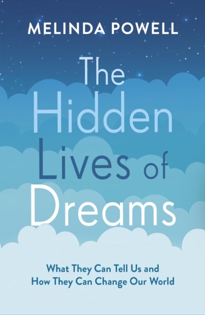 The Hidden Lives of Dreams - What They Can Tell Us and How They Can Change Our World