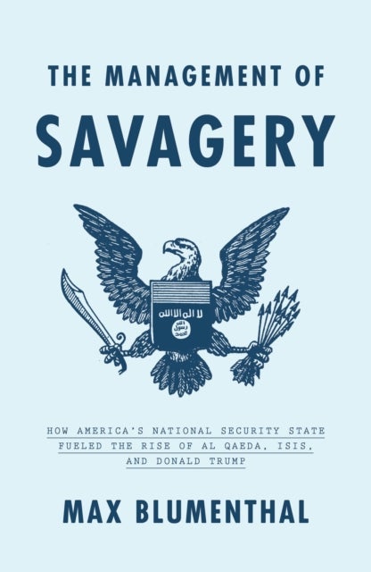 The Management of Savagery - How America’s National Security State Fueled the Rise of Al Qaeda, ISIS, and Donald Trump