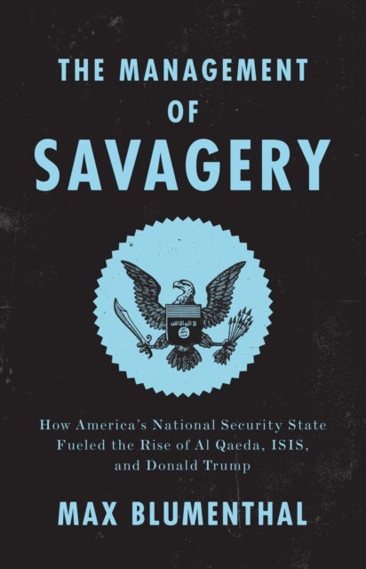 The Management of Savagery - How America’s National Security State Fueled the Rise of Al Qaeda, ISIS, and Donald Trump