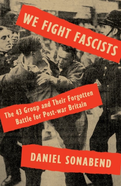 We Fight Fascists - The 43 Group and Their Forgotten Battle for Post-war Britain